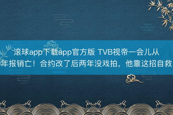 滚球app下载app官方版 TVB视帝一会儿从年报销亡！合约改了后两年没戏拍，他靠这招自救