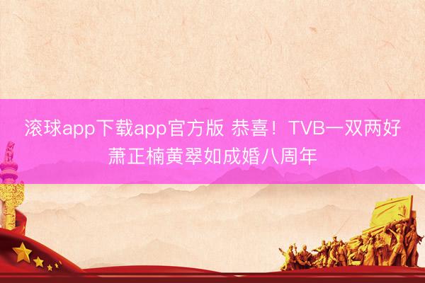 滚球app下载app官方版 恭喜！TVB一双两好萧正楠黄翠如成婚八周年