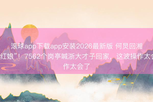 滚球app下载app安装2026最新版 何炅回湘当“红娘”！7562个岗亭喊浙大才子回家，这波操作太会了