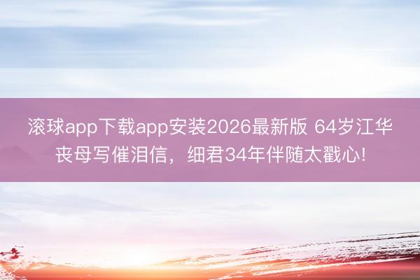 滚球app下载app安装2026最新版 64岁江华丧母写催泪信，细君34年伴随太戳心!