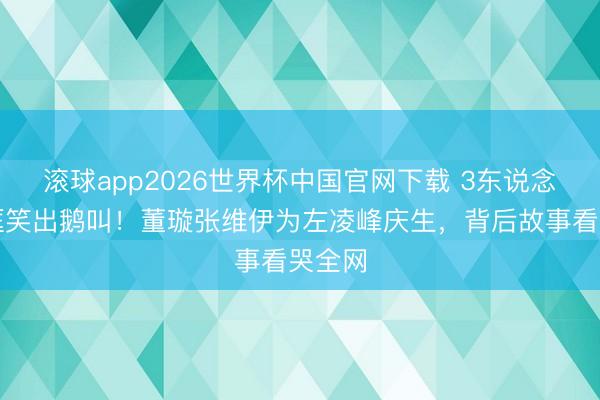 滚球app2026世界杯中国官网下载 3东说念主同框笑出鹅叫！董璇张维伊为左凌峰庆生，背后故事看哭全网