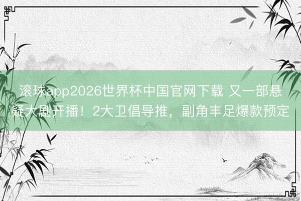 滚球app2026世界杯中国官网下载 又一部悬疑大剧开播！2大卫倡导推，副角丰足爆款预定