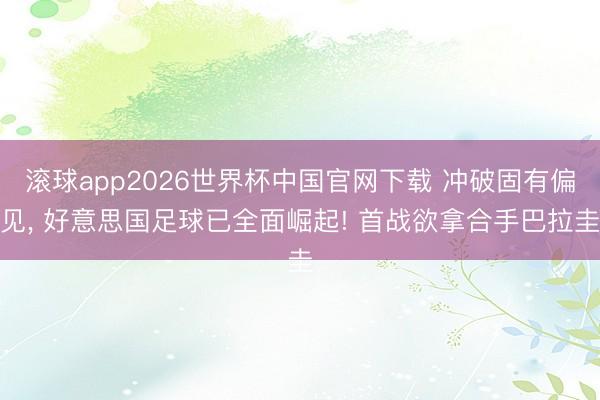 滚球app2026世界杯中国官网下载 冲破固有偏见， 好意思国足球已全面崛起! 首战欲拿合手巴拉圭