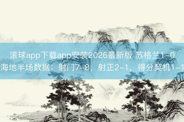 滚球app下载app安装2026最新版 苏格兰1-0海地半场数据：射门7-8，射正2-1，得分契机1-1