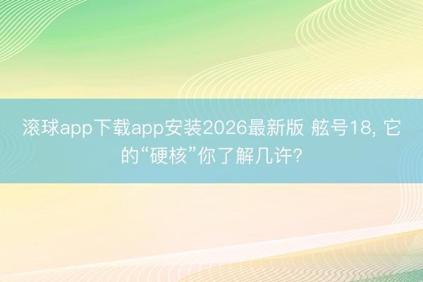 滚球app下载app安装2026最新版 舷号18，<a href=