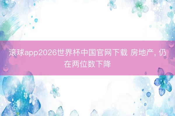 滚球app2026世界杯中国官网下载 房地产, 仍在两位数下降